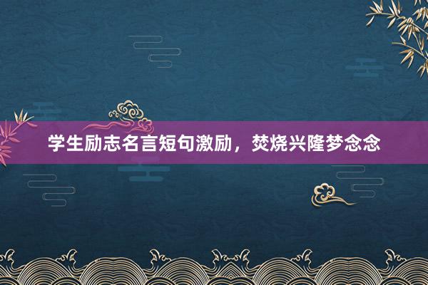 学生励志名言短句激励，焚烧兴隆梦念念