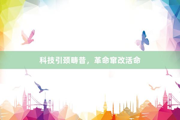 科技引颈畴昔，革命窜改活命